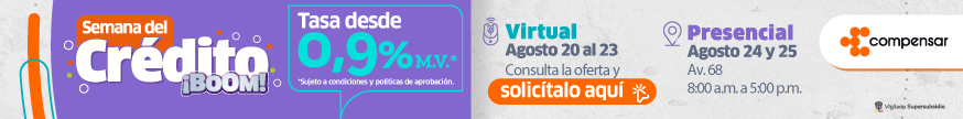 Semana del crédito ¡Boom! Tasa desde 0,9% M.V.* Sujeto a condiciones y políticas de aprobación. Virtual: agosto 20 al 23. Consulta la oferta y solicítalo aquí. Presencial: agosto 24 y 25 - Av. 68, 8:00 a.m. a 5:00 p.m.