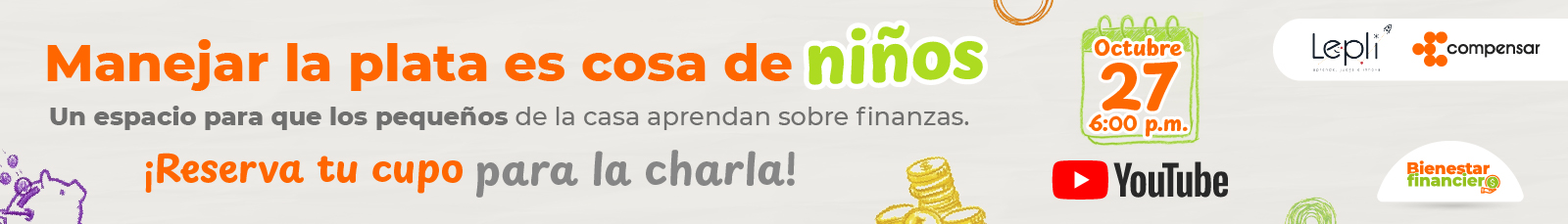 Manejar la plata es cosa de niños. Un espacio para que los pequeños de la casa aprendan sobre finanzas. Octubre 27 en Youtube. Reserva tu cupo para la charla.